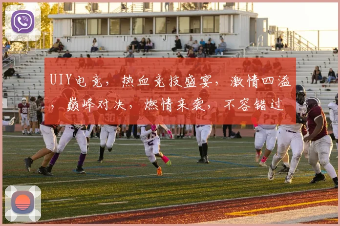 UIY电竞，热血竞技盛宴，激情四溢，巅峰对决，燃情来袭，不容错过