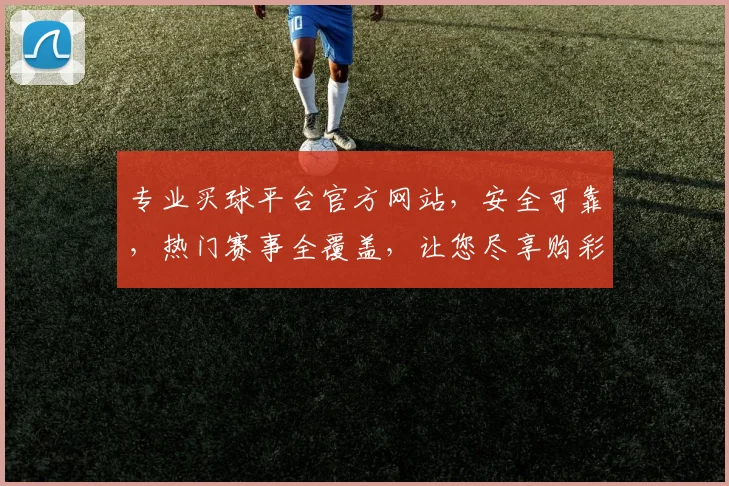 专业买球平台官方网站，安全可靠，热门赛事全覆盖，让您尽享购彩乐趣，轻松赢取大奖
