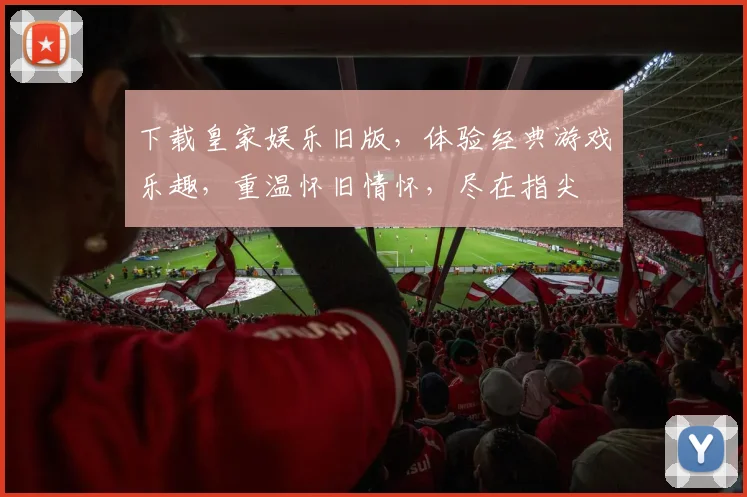 下载皇家娱乐旧版，体验经典游戏乐趣，重温怀旧情怀，尽在指尖