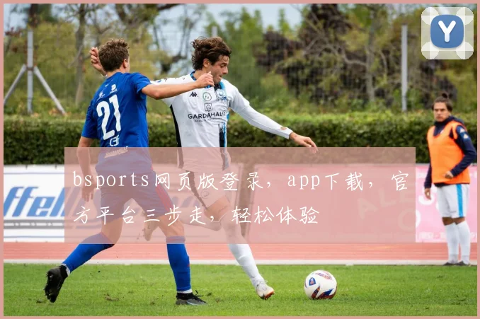 bsports网页版登录，app下载，官方平台三步走，轻松体验