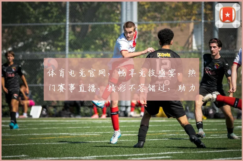 体育电竞官网，畅享竞技盛宴，热门赛事直播，精彩不容错过，助力电竞爱好者
