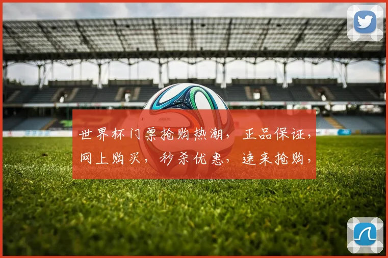 世界杯门票抢购热潮，正品保证，网上购买，秒杀优惠，速来抢购，不容错过，2个名额，速来抢购