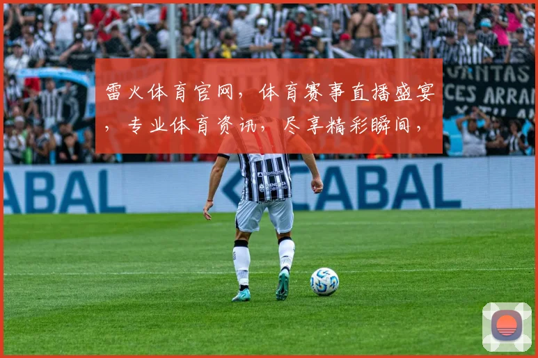 雷火体育官网，体育赛事直播盛宴，专业体育资讯，尽享精彩瞬间，体育迷必看